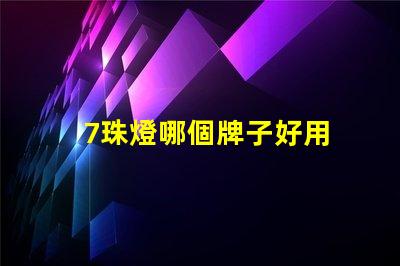 7珠燈哪個牌子好用 燈帶哪個牌子質量好